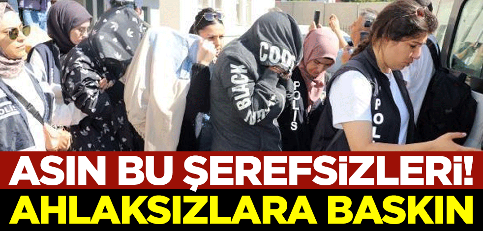 Asın bu şerefsizleri! Ahlaksızlara baskın
