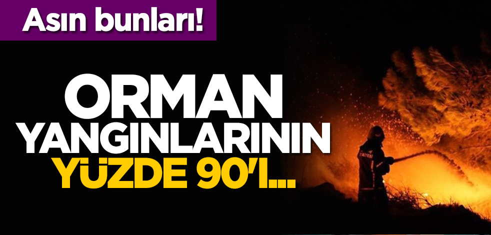 Asın bunları! Orman yangınlarının yüzde 90'ı...