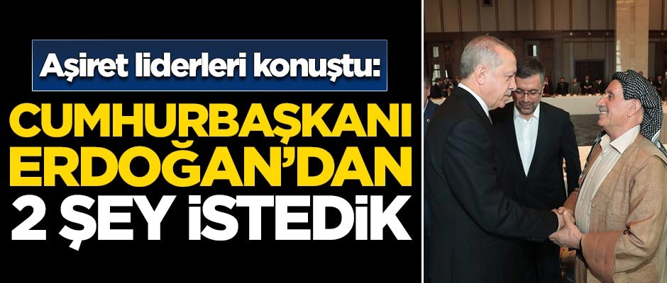 Aşiret liderleri konuştu: Erdoğan'dan iki şey istedik