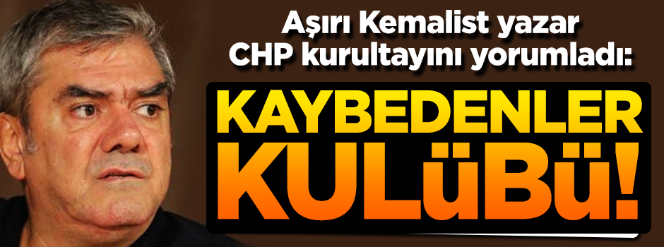 Aşırı Kemalist yazar CHP kurultayını yorumladı: Kaybedenler Kulübü
