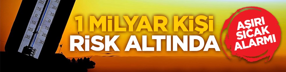 Aşırı sıcak alarmı: 1 milyar kişi risk altında