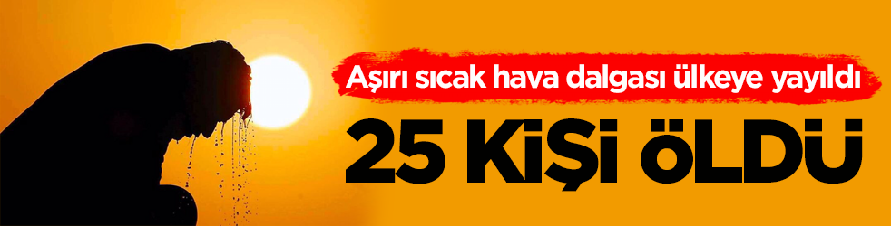 Aşırı sıcak hava dalgası ülkeye yayıldı! 25 kişi hayatını kaybetti