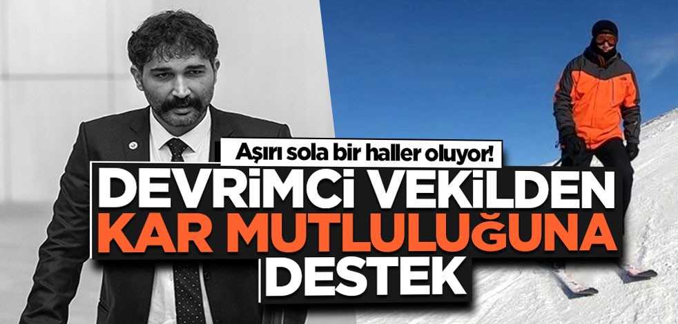 Aşırı sola bir haller oluyor! Devrimci vekilden kar mutluluğuna destek