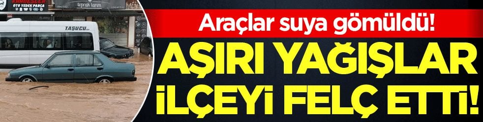 Aşırı yağışlar ilçeyi felç etti! Araçlar suya gömüldü!