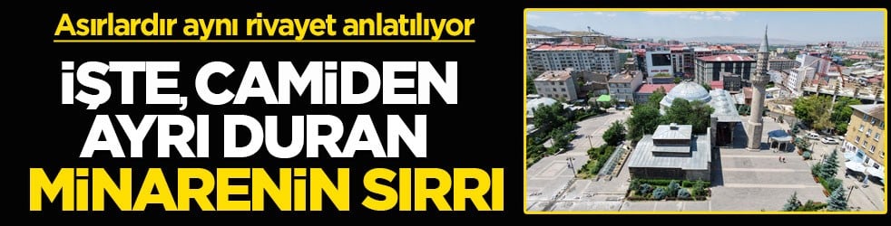 Asırlardır aynı rivayet anlatılıyor! İşte, camiden ayrı duran minarenin sırrı