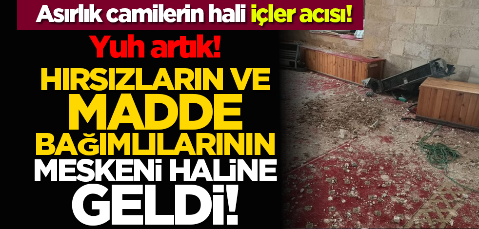Asırlık camilerin hali içler acısı: Hırsızların ve madde bağımlılarının meskeni haline geldi!