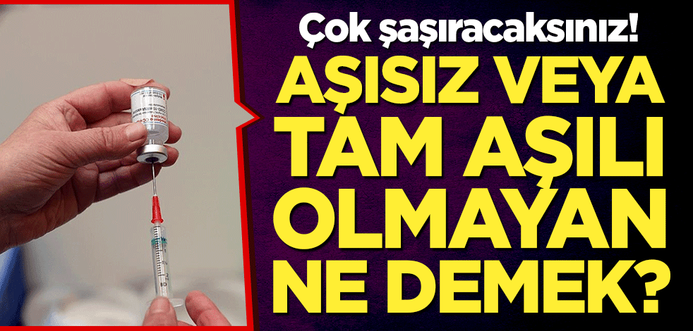 Aşısız veya tam aşılı olmayan ne demek? Çok şaşıracaksınız!