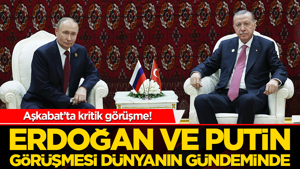 Aşkabat’ta kritik görüşme! Erdoğan ve Putin sahnenin merkezine oturdu!