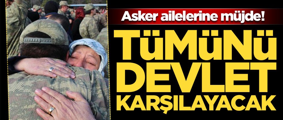Asker ailelerine müjde! Tümünü devlet karşılayacak