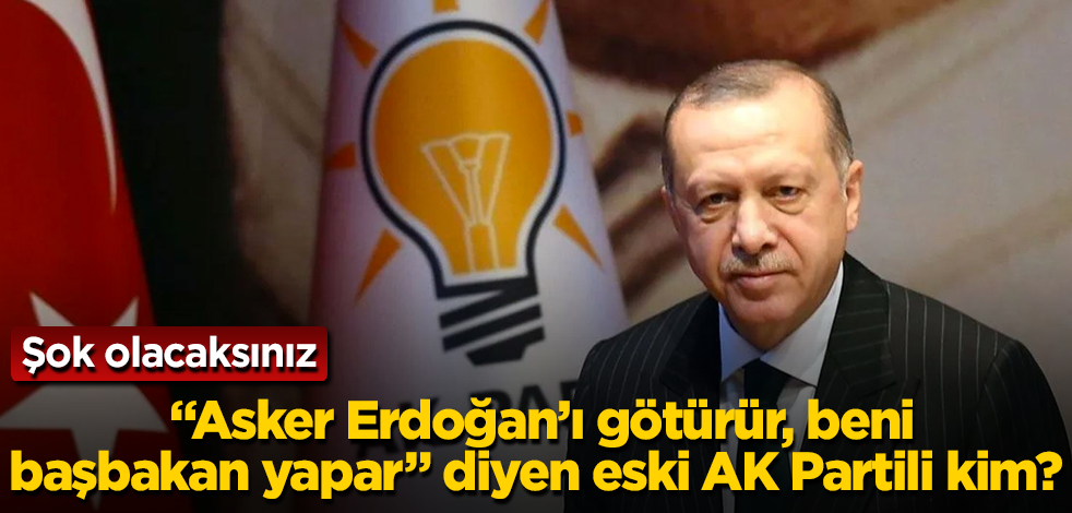 "Asker Erdoğan’ı götürür, beni başbakan yapar" diyen eski AK Partili kim? Şok olacaksınız