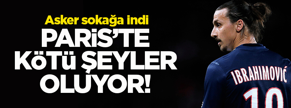 'Asker sokağa indi, Paris'te kötü şeyler oluyor'