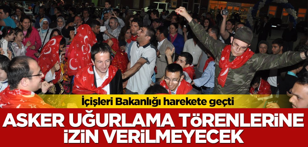 Asker uğurlama törenlerine izin verilmeyecek