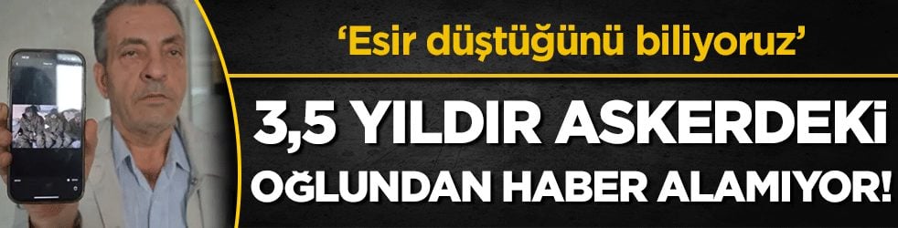 Askerdeki oğlundan haber alamıyor: 'Esir düştüğünü biliyoruz!'