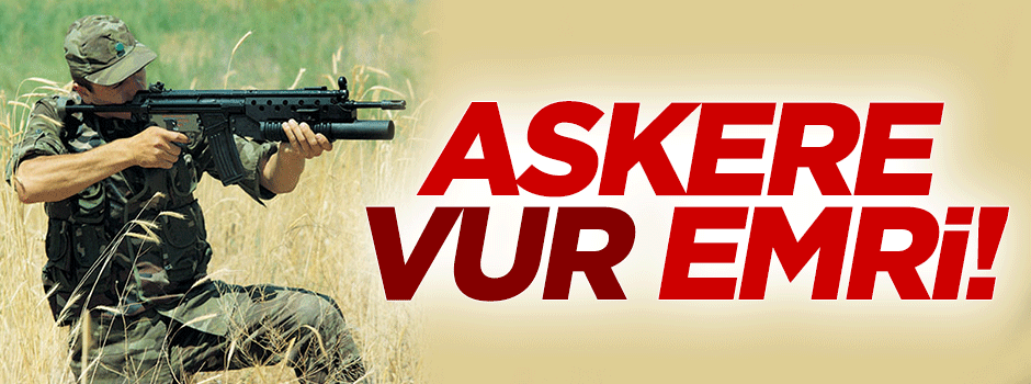 Askere 'vur' yetkisi!