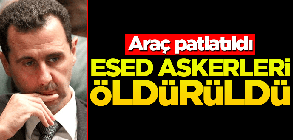 Askeri araç patlatıldı! Esed militanları öldürüldü