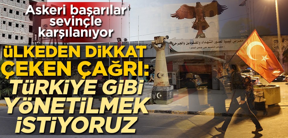 Askeri başarılar sevinçle karşılanıyor! Libya'dan dikkat çeken çağrı: Türkiye gibi yönetilmek istiyoruz