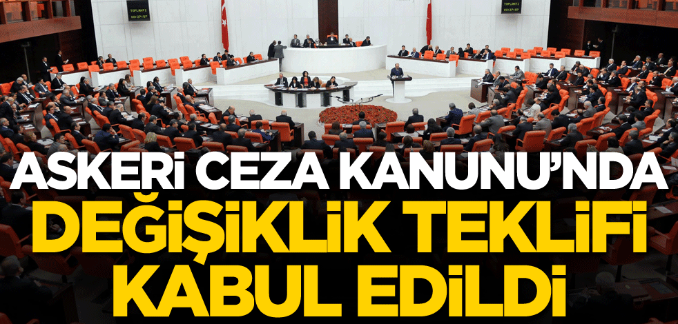 Askeri Ceza Kanunu'nda değişiklik teklifi kabul edildi