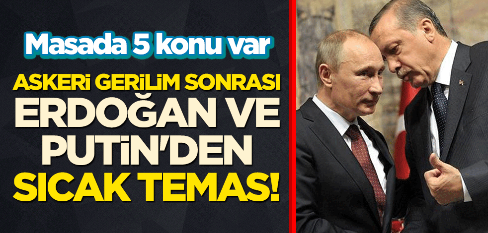 Askeri gerilim sonrası Erdoğan ve Putin'den sıcak temas! Masada 5 konu var