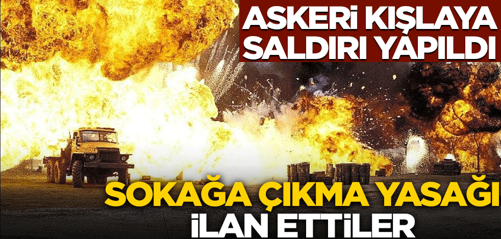Askeri kışlaya saldırı yapıldı! Sokağa çıkma yasağı ilan ettiler