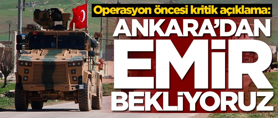 Askeri operasyon öncesi kritik açıklama: Ankara’dan emir bekliyoruz