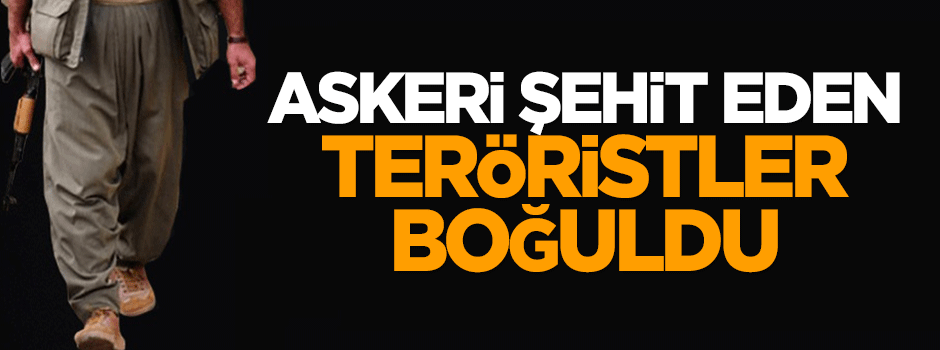 Askeri şehit eden teröristler boğuldu
