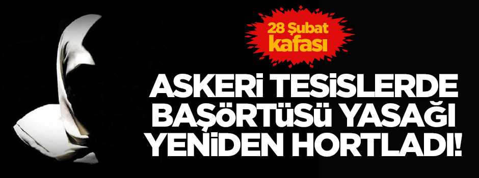 ASKERİ TESİSLERDE 28 ŞUBAT KAFASI