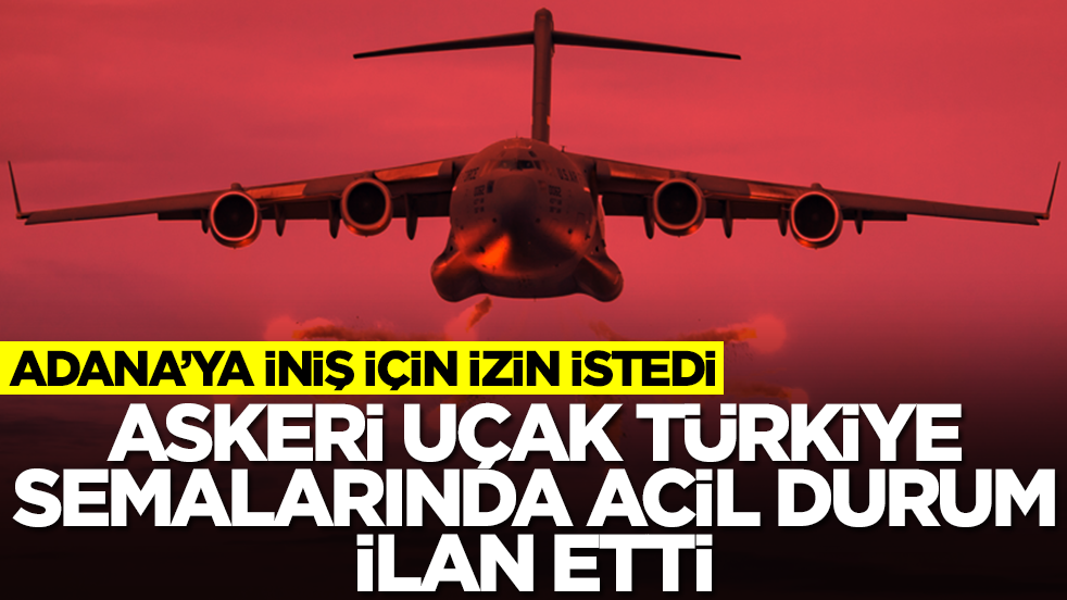 Askeri uçak Türkiye semalarında acil durum ilan etti: Adana'ya iniş için izin istedi