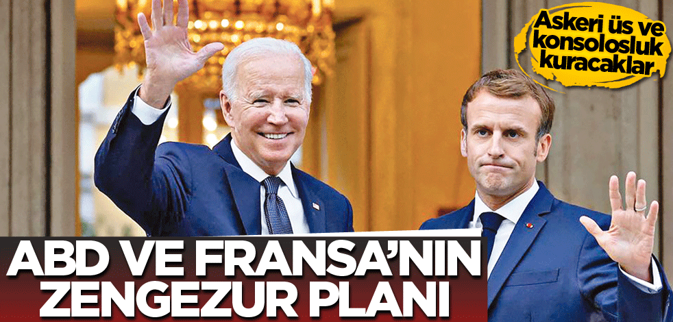 Askeri üs ve konsolosluk kuracaklar! ABD ve Fransa’nın Zengezur planı