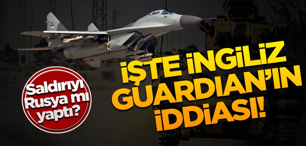 Askerimize saldırıyı Rusya mı yaptı? İşte Guardian’ın iddiası!
