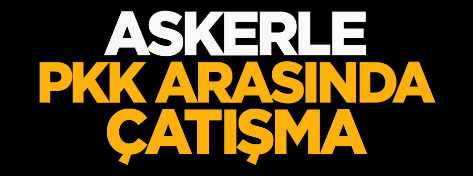 Askerle PKK arasında çatışma