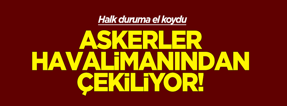 Askerler Atatürk Havalimanı'ndan çekiliyor
