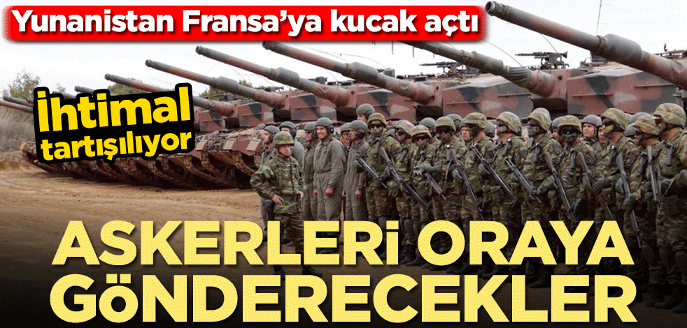 Askerleri oraya gönderecekler! İhtimal tartışılıyor… Yunanistan Fransa’ya kucak açtı