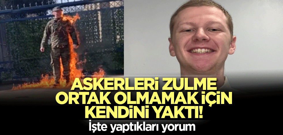 Askerleri zulme ortak olmamak için kendini yaktı! İşte yaptıkları yorum