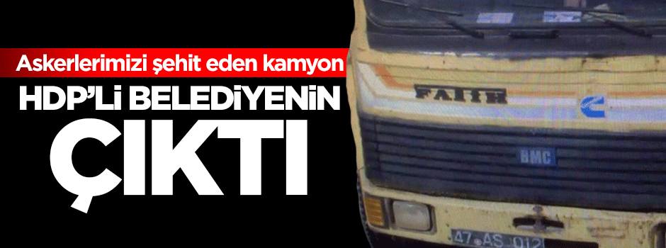 Askerlerimizi şehit eden kamyon belediyenin çıktı!