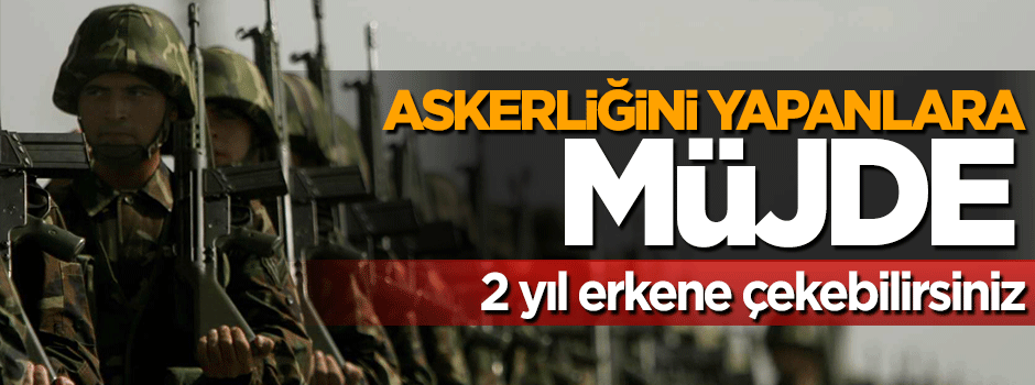 Askerliği yapanlara 2 yıl erken emeklilik imkanı