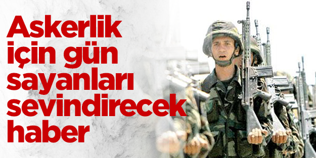 Askerlik için gün sayanlara güzel haber