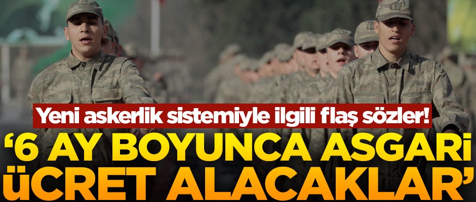 Askerlik sistemiyle ilgili flaş açıklama! "6 ay boyunca asgari ücret alacaklar"