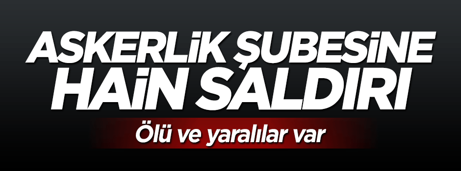 Askerlik şubesine hain saldırı