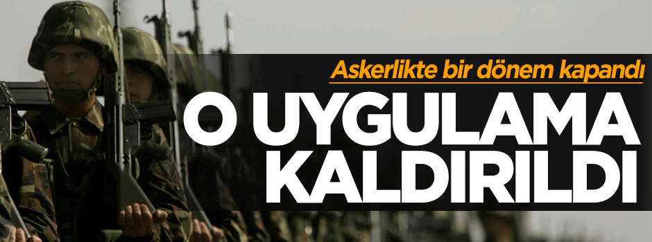Askerlikte bir dönem kapandı: Artık bu uygulama yok