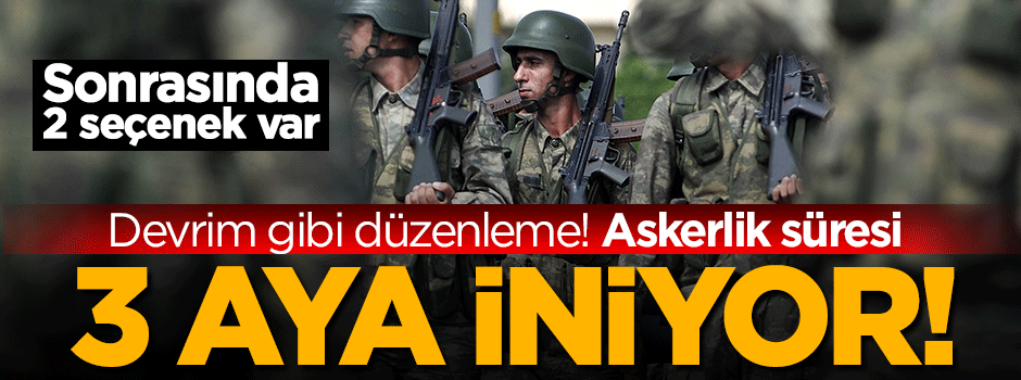 Askerlikte devrim gibi düzenleme! 3 aya iniyor...