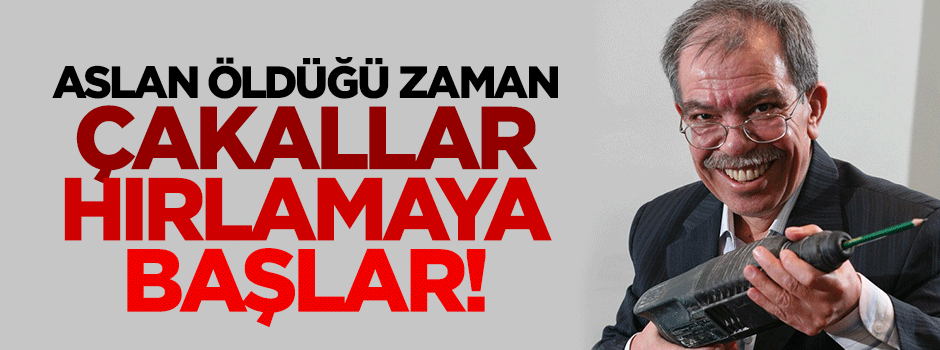 Aslan öldüğü zaman çakallar hırlamaya başlar