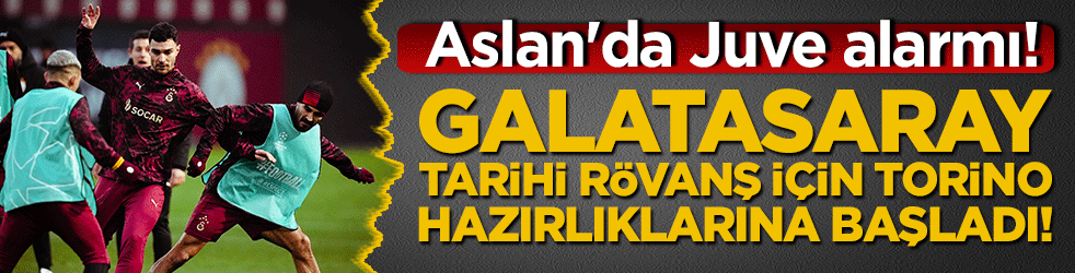Aslan'da Juve alarmı! Galatasaray tarihi rövanş için Torino hazırlıklarına başladı!
