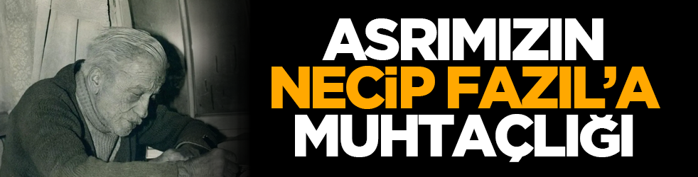 Asrımızın Necip Fazıl’a Muhtaçlığı