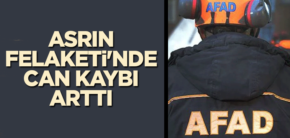 Asrın Felaketi'nde can kaybı arttı! AFAD açıkladı