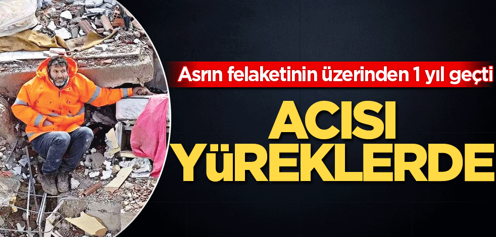 Asrın felaketinin üzerinden 1 yıl geçti! Acısı yüreklerde