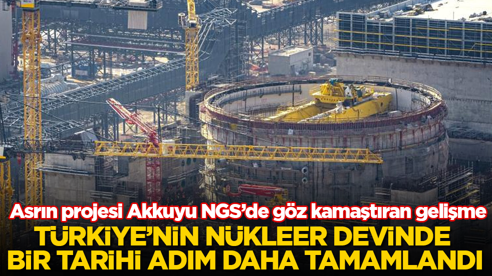 Asrın projesi Akkuyu NGS’de göz kamaştıran gelişme! Türkiye’nin nükleer devinde bir tarihi adım daha tamamlandı