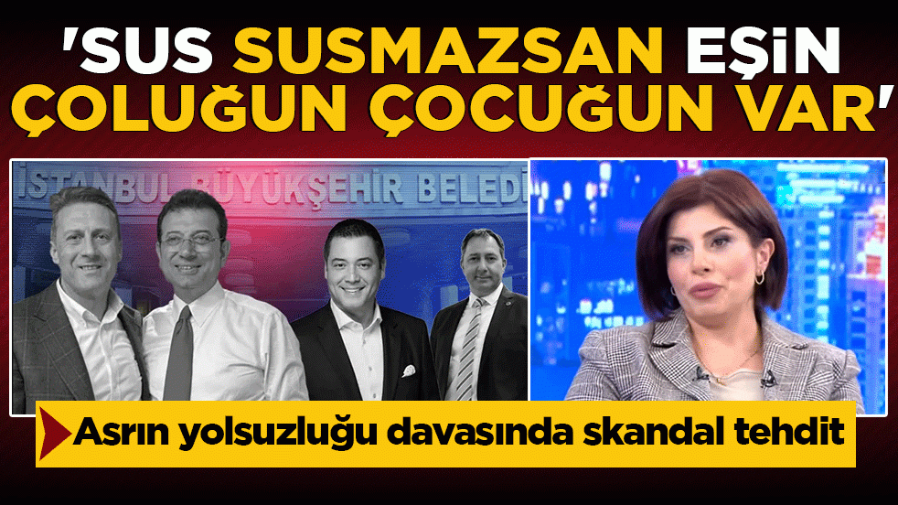 Asrın yolsuzluğu davasında skandal tehdit: 'Sus, susmazsan eşin çoluğun çocuğun var'