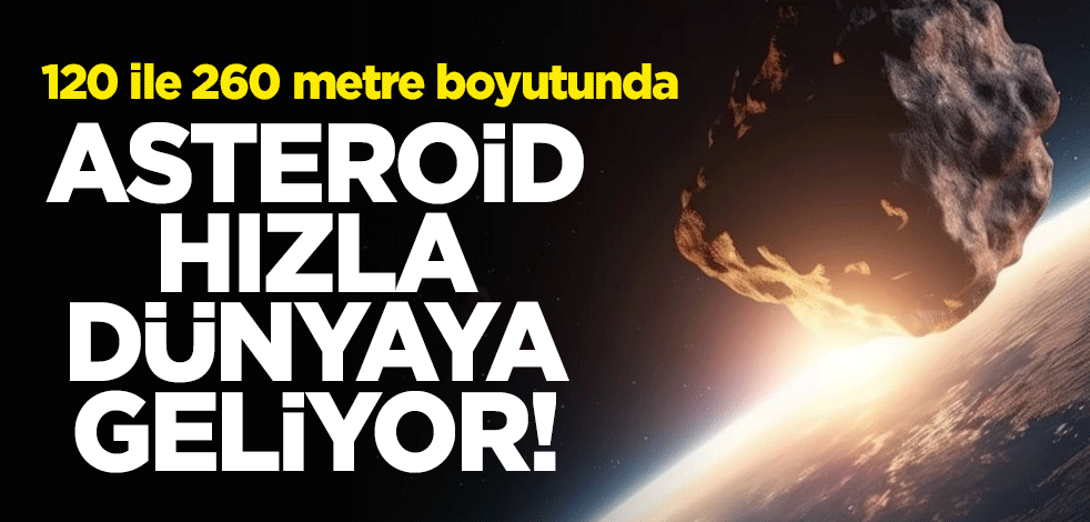 Asteroid hızla dünyaya geliyor! 120 ile 260 metre boyutunda