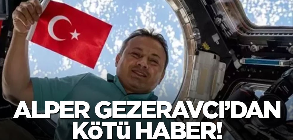 Astronot Alper Gezeravcı'dan kötü haber!