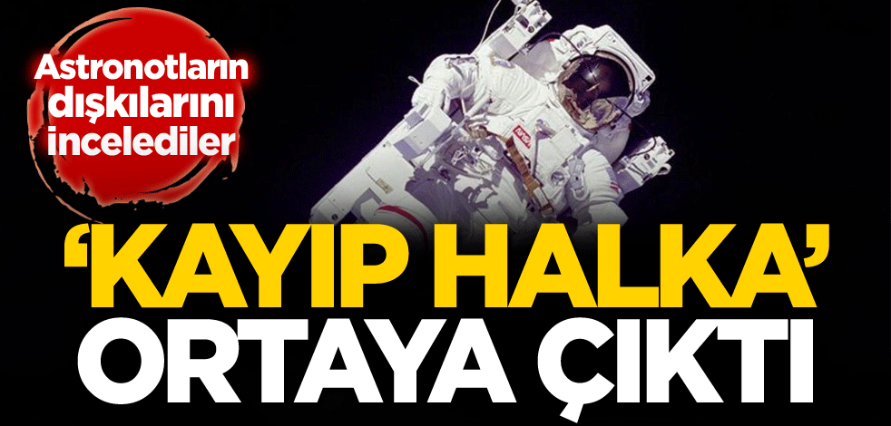Astronotların dışkılarını incelediler! 'Kayıp halka' ortaya çıktı